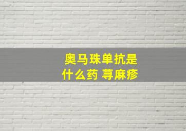 奥马珠单抗是什么药 荨麻疹